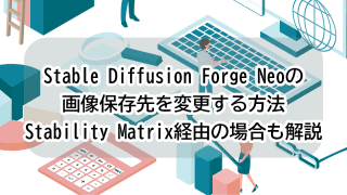Stable Diffusion Forge Neoの画像保存先を変更する方法｜Stability Matrix経由の場合も解説